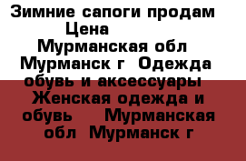 Зимние сапоги продам › Цена ­ 2 500 - Мурманская обл., Мурманск г. Одежда, обувь и аксессуары » Женская одежда и обувь   . Мурманская обл.,Мурманск г.